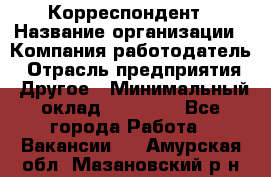 Корреспондент › Название организации ­ Компания-работодатель › Отрасль предприятия ­ Другое › Минимальный оклад ­ 25 000 - Все города Работа » Вакансии   . Амурская обл.,Мазановский р-н